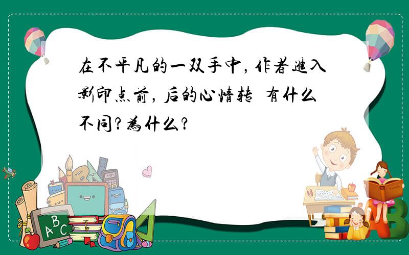 在不平凡的一双手中，作者进入影印点前，后的心情转態有什么不同？为什么？