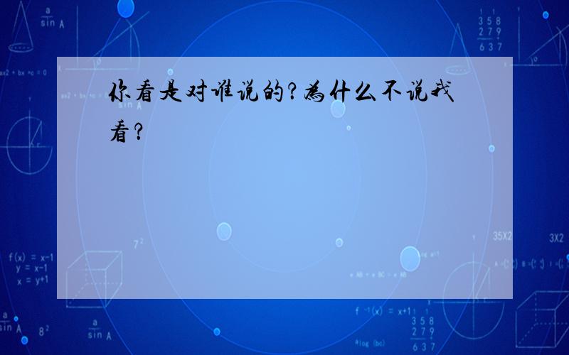 你看是对谁说的？为什么不说我看？