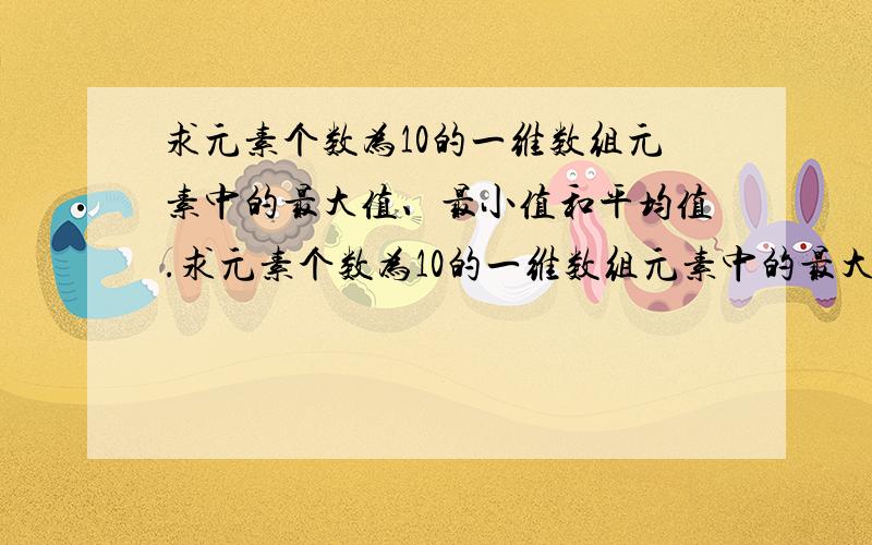 求元素个数为10的一维数组元素中的最大值、最小值和平均值.求元素个数为10的一维数组元素中的最大值并