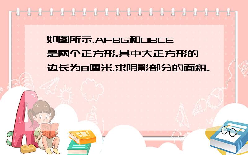 如图所示，AFBG和DBCE是两个正方形。其中大正方形的边长为8厘米，求阴影部分的面积。