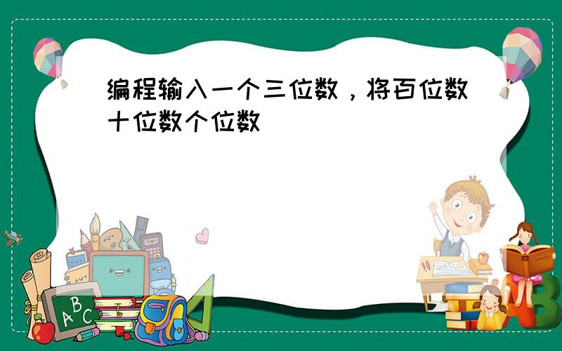 编程输入一个三位数，将百位数十位数个位数