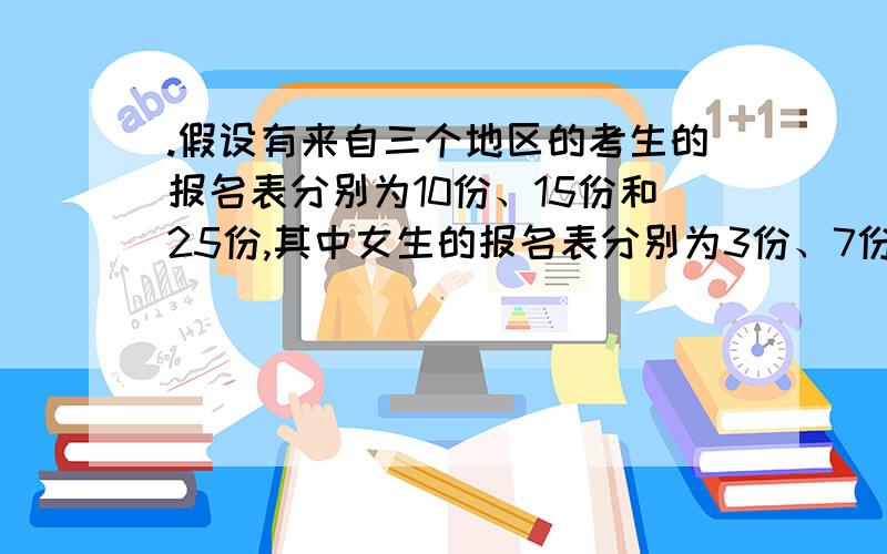 .假设有来自三个地区的考生的报名表分别为10份、15份和25份,其中女生的报名表分别为3份、7份和5