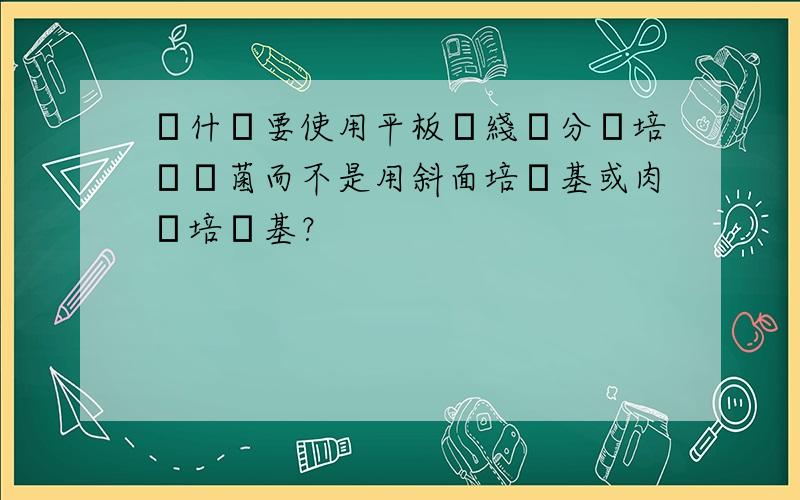 為什麼要使用平板劃綫來分離培養細菌而不是用斜面培養基或肉湯培養基？