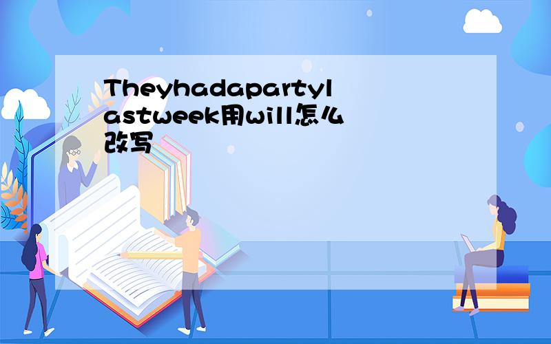 Theyhadapartylastweek用will怎么改写