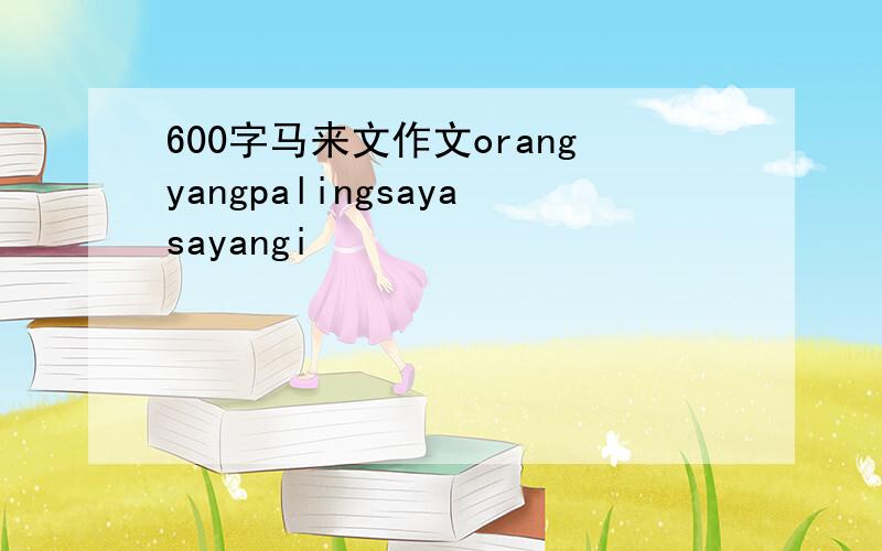 600字马来文作文orangyangpalingsayasayangi