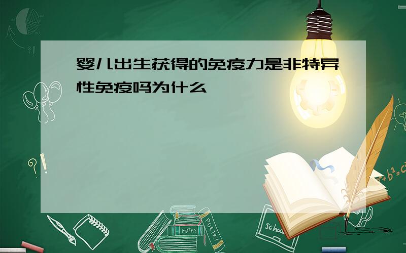 婴儿出生获得的免疫力是非特异性免疫吗为什么