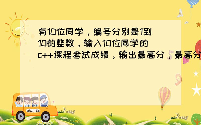 有10位同学，编号分别是1到10的整数，输入10位同学的c++课程考试成绩，输出最高分，最高分的学生