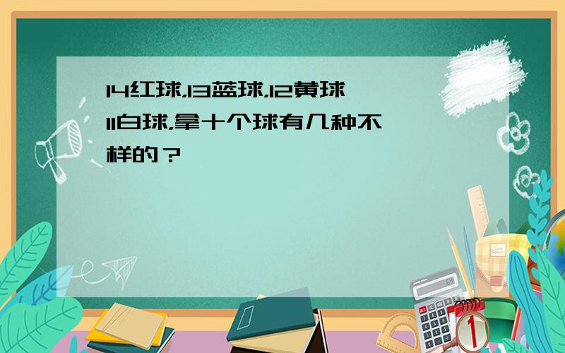 14红球，13蓝球，12黄球11白球，拿十个球有几种不一样的？