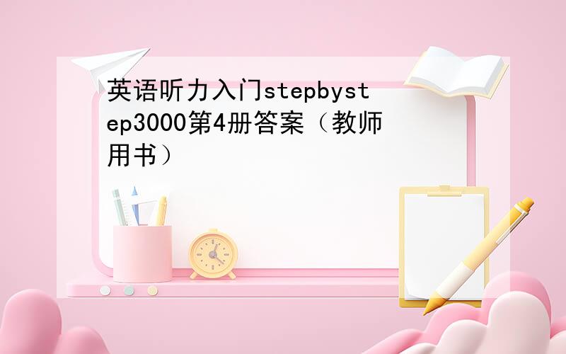 英语听力入门stepbystep3000第4册答案（教师用书）