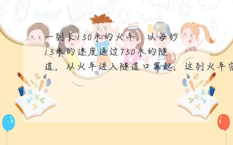 一列长150米的火车，以每秒15米的速度通过750米的隧道，从火车进入隧道口算起，这列火车完全通过隧