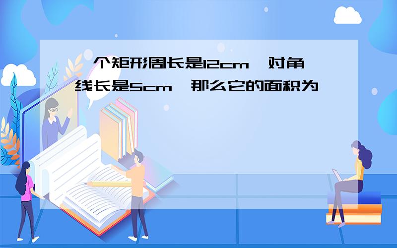 一个矩形周长是12cm,对角线长是5cm,那么它的面积为