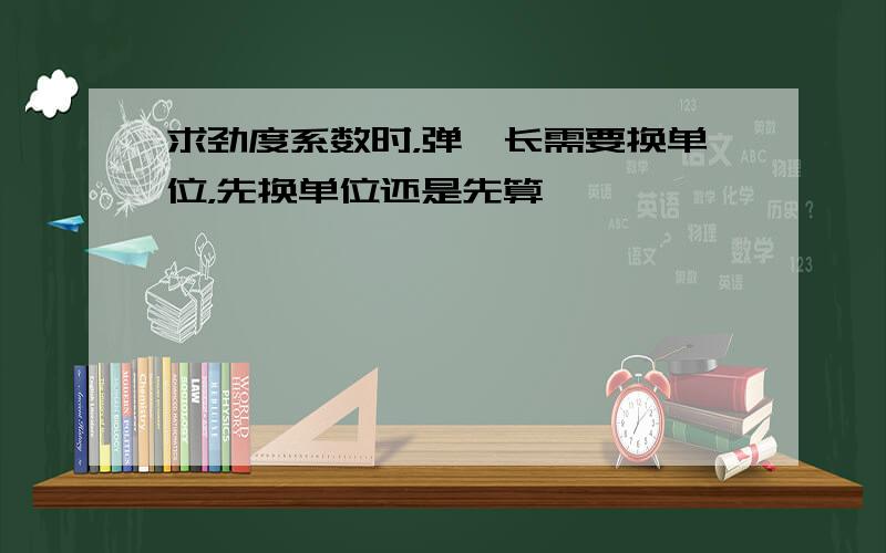 求劲度系数时，弹簧长需要换单位，先换单位还是先算