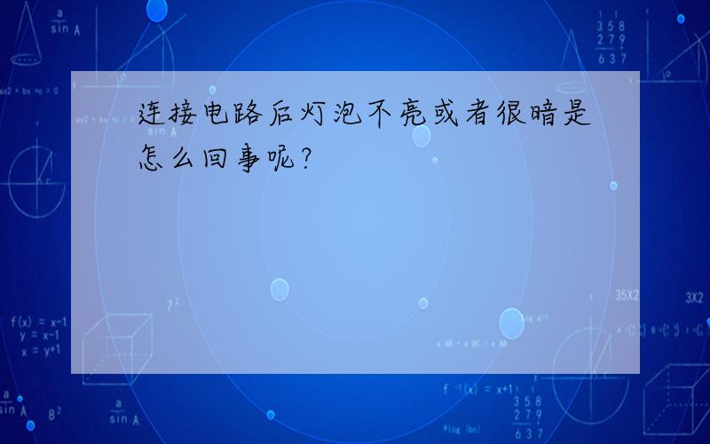 连接电路后灯泡不亮或者很暗是怎么回事呢？