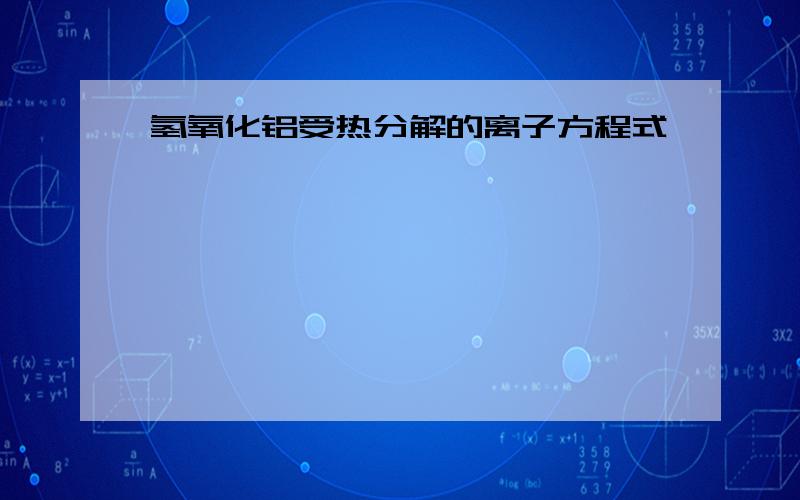 氢氧化铝受热分解的离子方程式