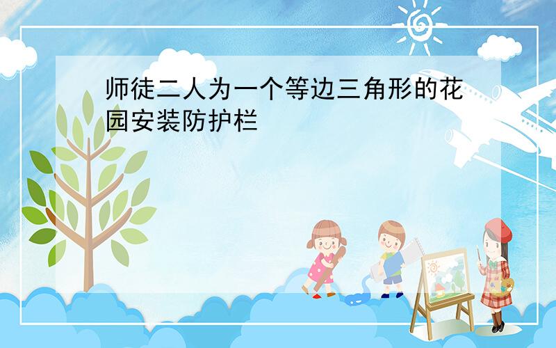 师徒二人为一个等边三角形的花园安装防护栏