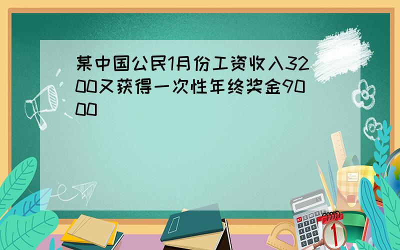 某中国公民1月份工资收入3200又获得一次性年终奖金9000