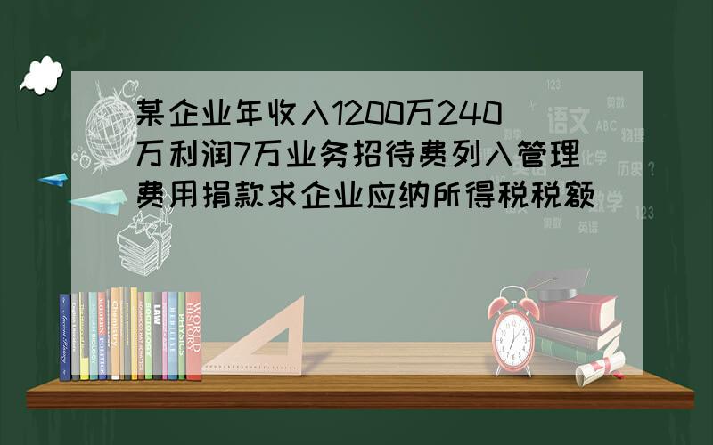 某企业年收入1200万240万利润7万业务招待费列入管理费用捐款求企业应纳所得税税额