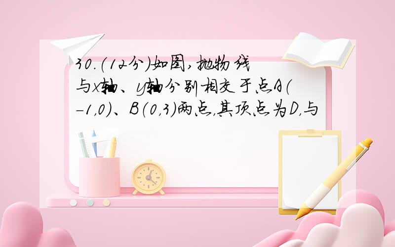 30.(12分)如图,抛物线与x轴、y轴分别相交于点A（-1，0）、B（0，3）两点，其顶点为D，与