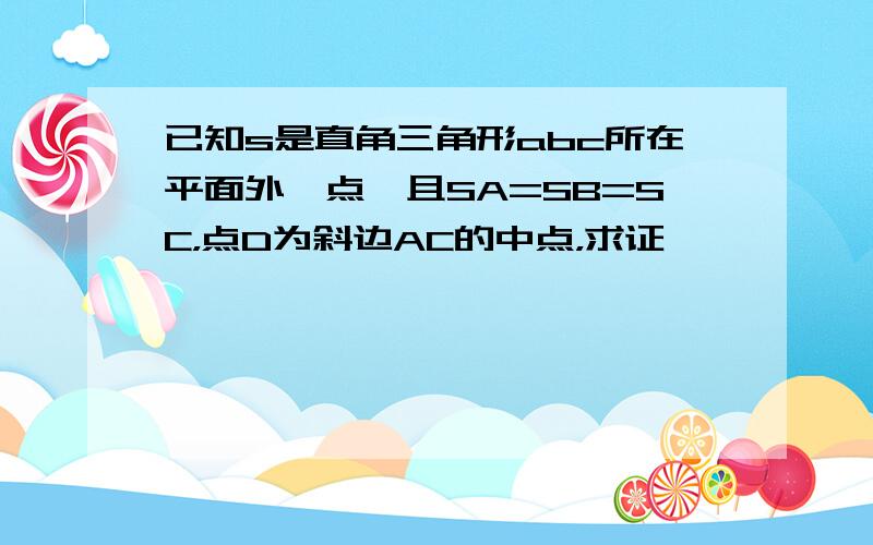 已知s是直角三角形abc所在平面外一点,且SA=SB=SC，点D为斜边AC的中点，求证