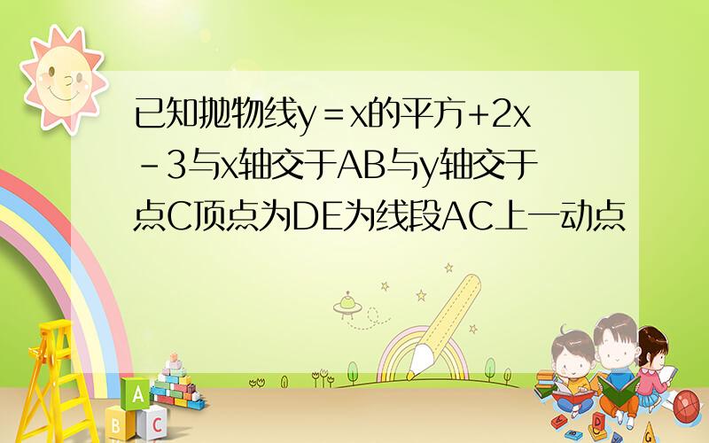 已知抛物线y＝x的平方+2x-3与x轴交于AB与y轴交于点C顶点为DE为线段AC上一动点