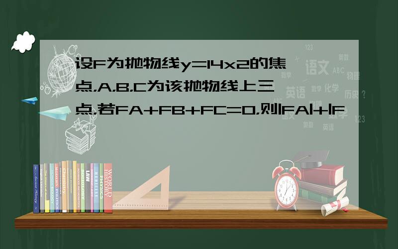 设F为抛物线y=14x2的焦点，A，B，C为该抛物线上三点，若FA+FB+FC=0，则|FA|+|F