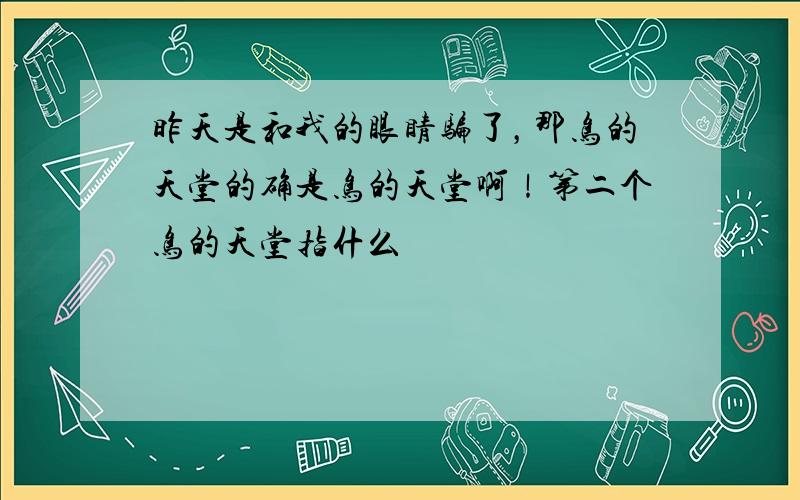 昨天是和我的眼睛骗了，那鸟的天堂的确是鸟的天堂啊！第二个鸟的天堂指什么