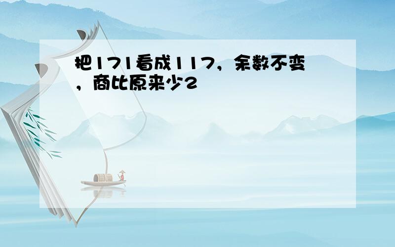 把171看成117，余数不变，商比原来少2