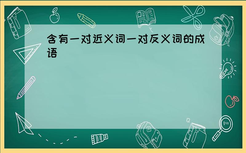 含有一对近义词一对反义词的成语