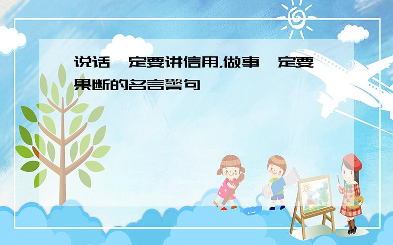 说话一定要讲信用，做事一定要果断的名言警句