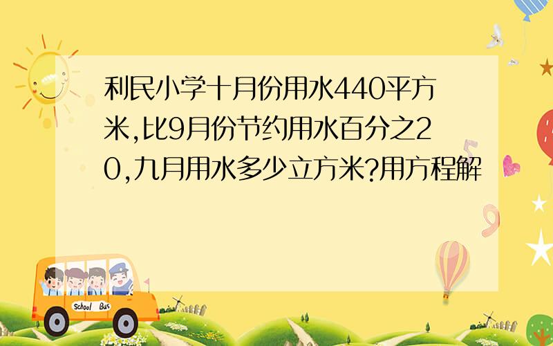 利民小学十月份用水440平方米,比9月份节约用水百分之20,九月用水多少立方米?用方程解