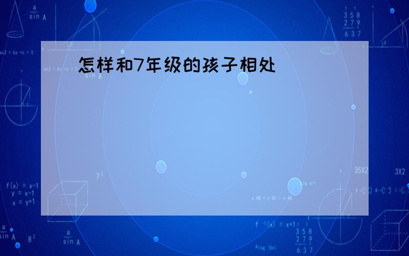 怎样和7年级的孩子相处