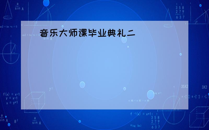 音乐大师课毕业典礼二