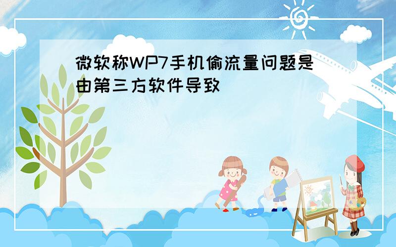 微软称WP7手机偷流量问题是由第三方软件导致