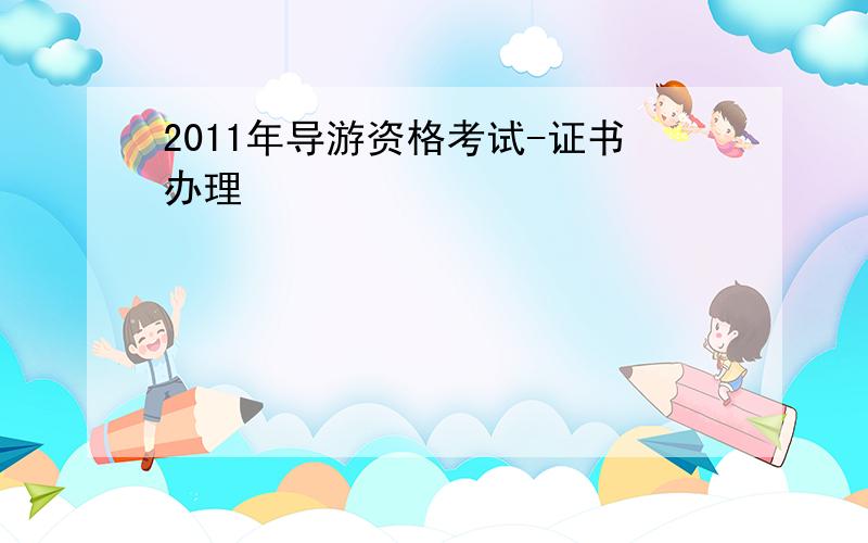 2011年导游资格考试-证书办理