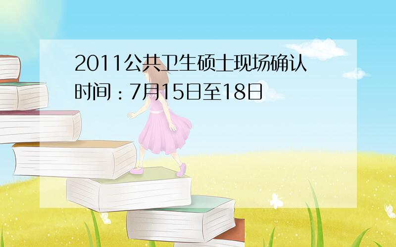 2011公共卫生硕士现场确认时间：7月15日至18日