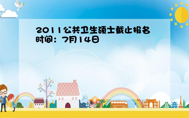 2011公共卫生硕士截止报名时间：7月14日