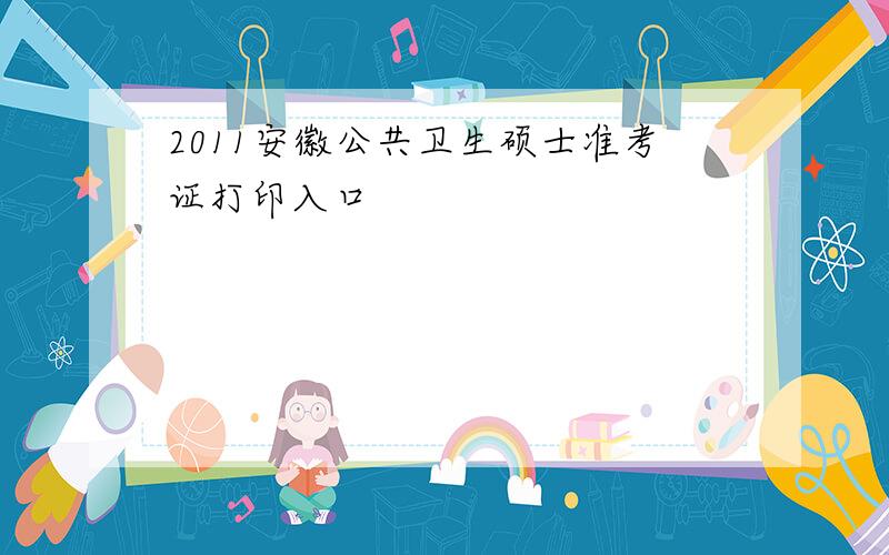 2011安徽公共卫生硕士准考证打印入口