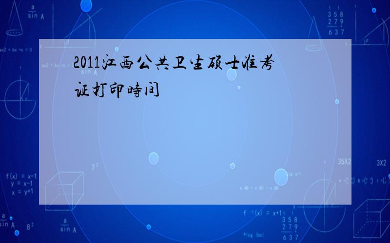 2011江西公共卫生硕士准考证打印时间