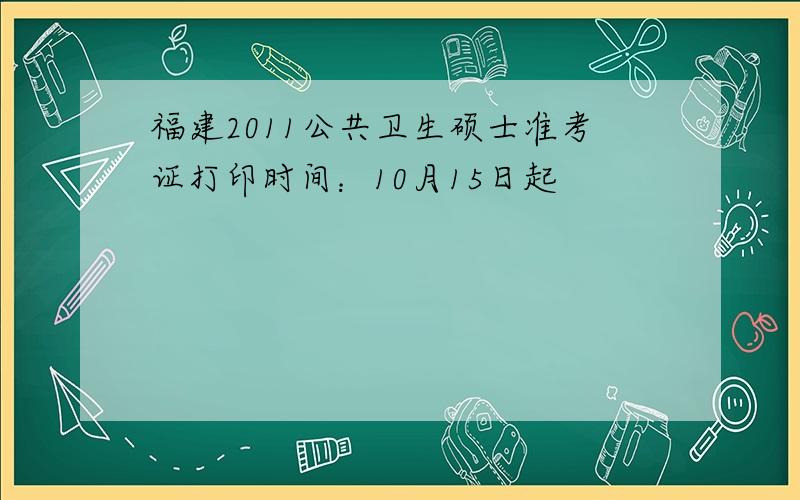 福建2011公共卫生硕士准考证打印时间：10月15日起