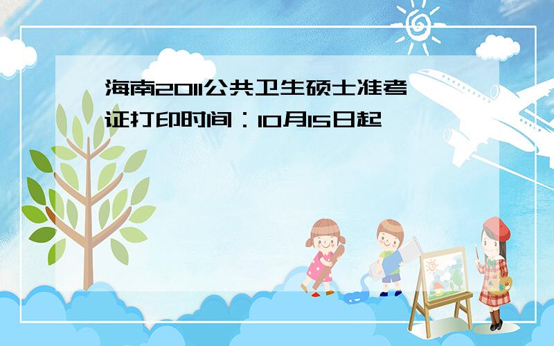 海南2011公共卫生硕士准考证打印时间：10月15日起