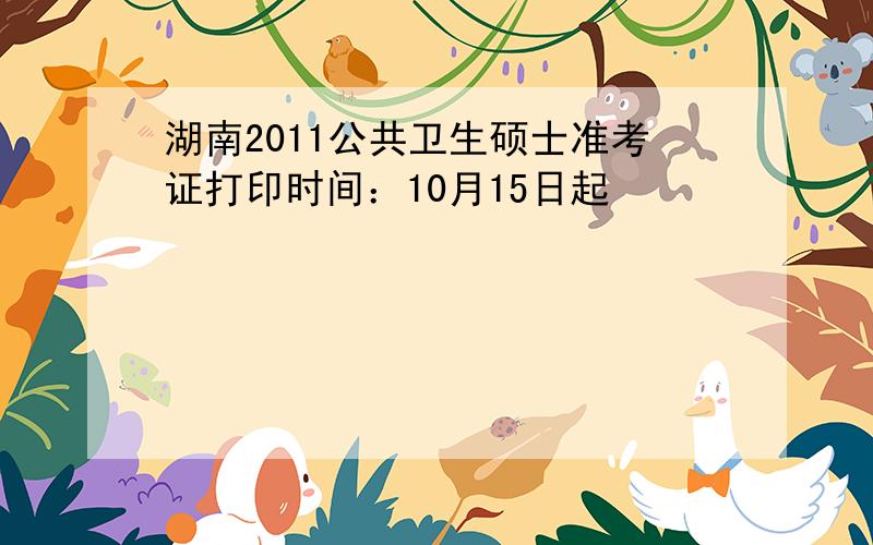 湖南2011公共卫生硕士准考证打印时间：10月15日起