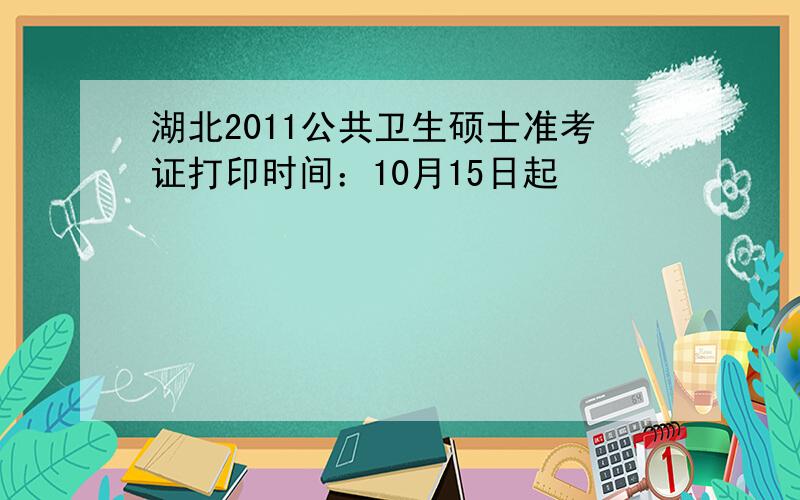 湖北2011公共卫生硕士准考证打印时间：10月15日起