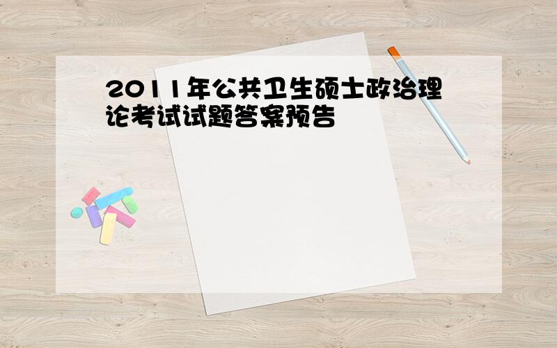 2011年公共卫生硕士政治理论考试试题答案预告