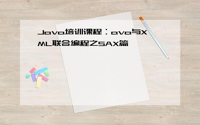 Java培训课程：ava与XML联合编程之SAX篇