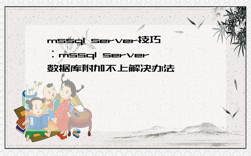 mssql server技巧：mssql server 数据库附加不上解决办法