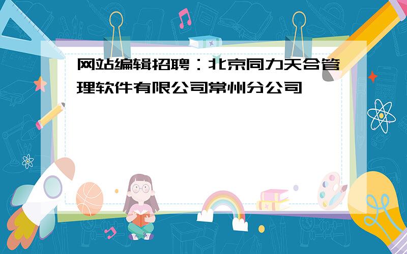 网站编辑招聘：北京同力天合管理软件有限公司常州分公司