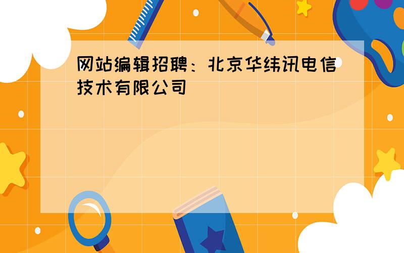 网站编辑招聘：北京华纬讯电信技术有限公司