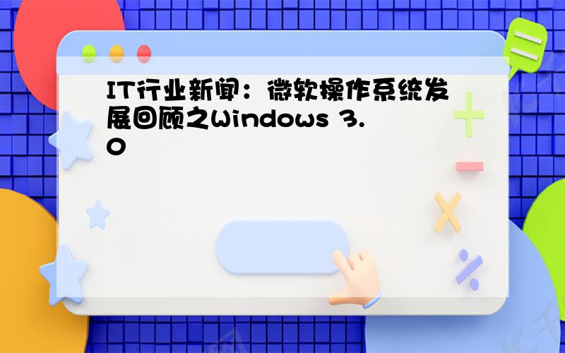 IT行业新闻：微软操作系统发展回顾之Windows 3.0