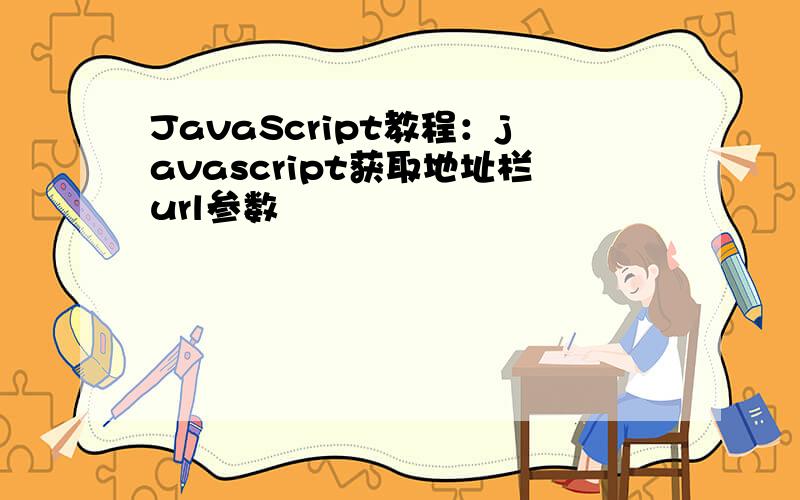 JavaScript教程：javascript获取地址栏url参数