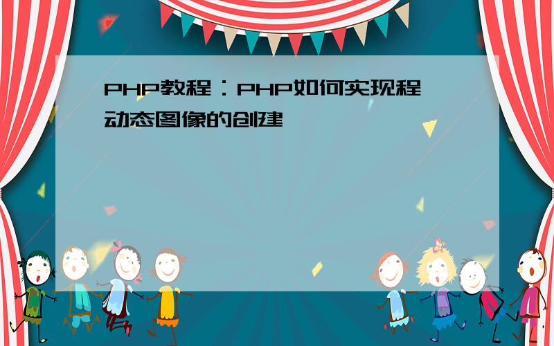 PHP教程：PHP如何实现程动态图像的创建